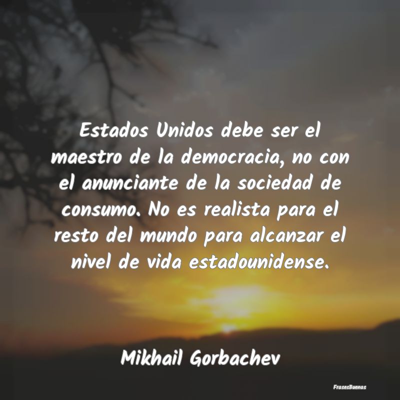 Estados Unidos debe ser el maestro de la democraci...