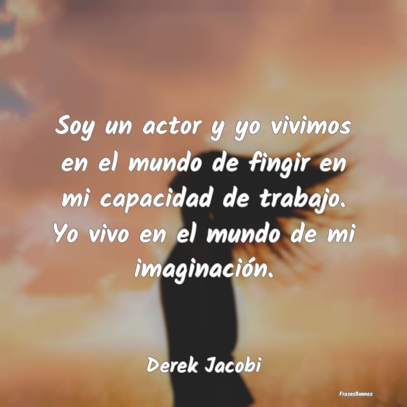 Frases de Imaginación - Soy un actor y yo vivimos en el mundo de fingir en...