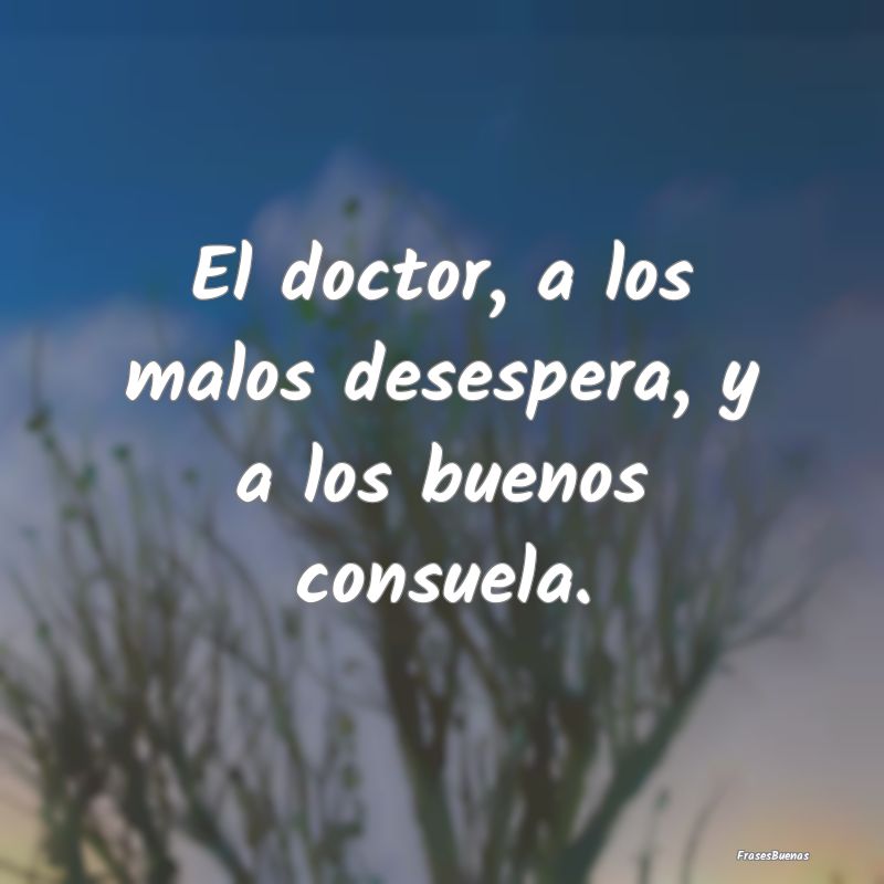 El doctor, a los malos desespera, y a los buenos c...