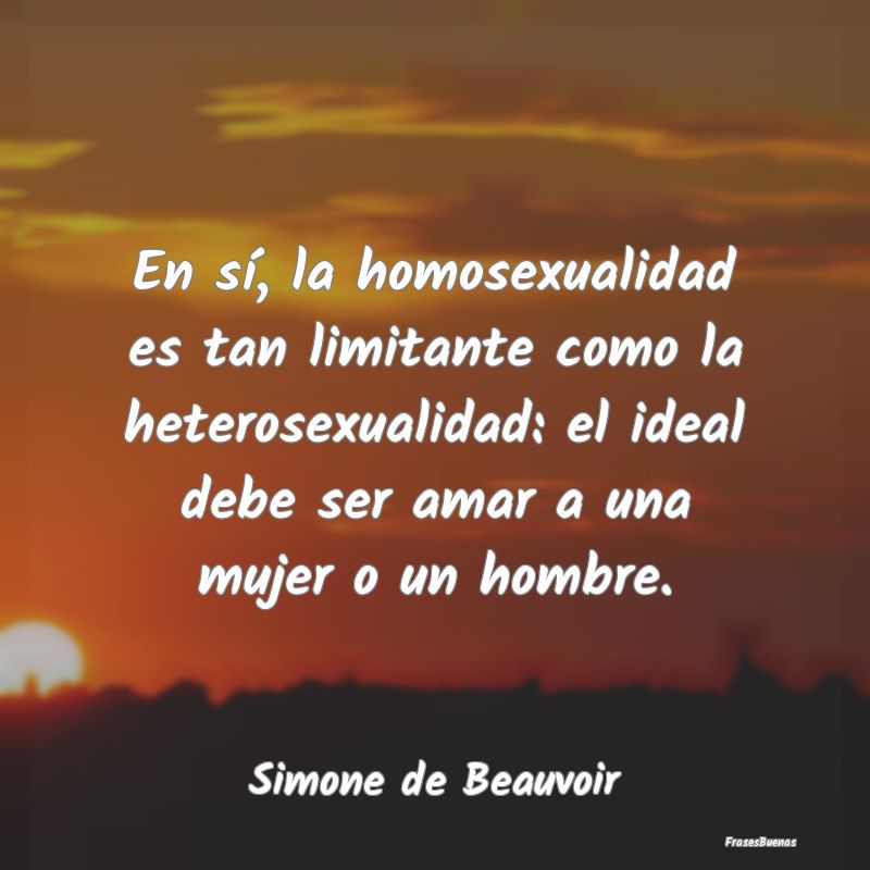 En sí, la homosexualidad es tan limitante como la...