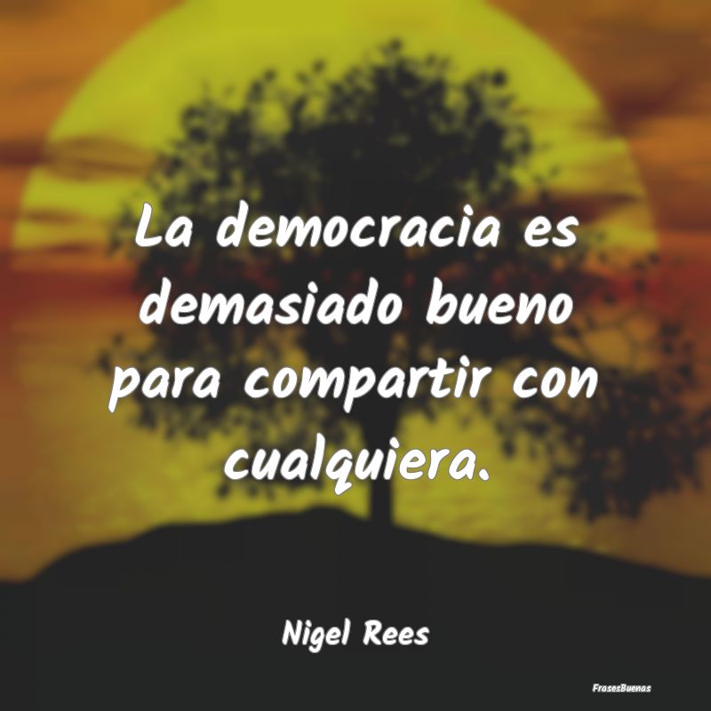 La democracia es demasiado bueno para compartir co...