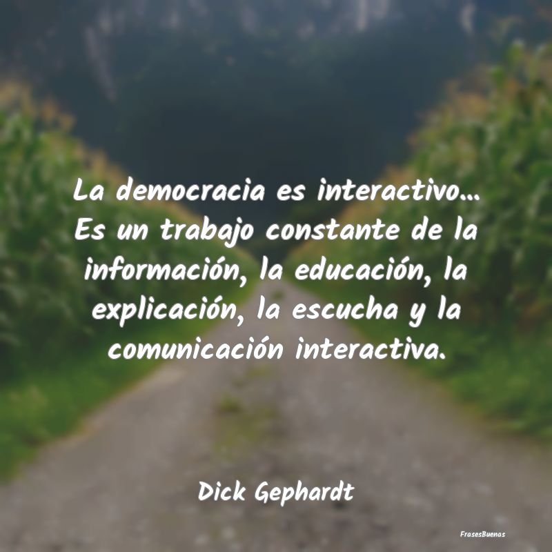 La democracia es interactivo... Es un trabajo cons...