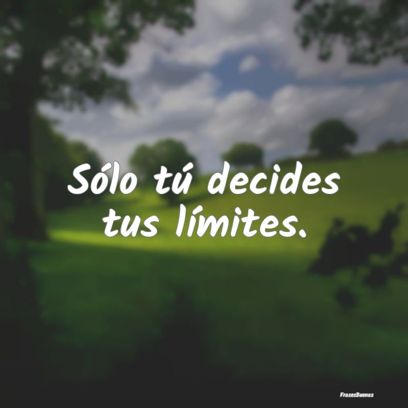 Sólo tú decides tus límites.
...
