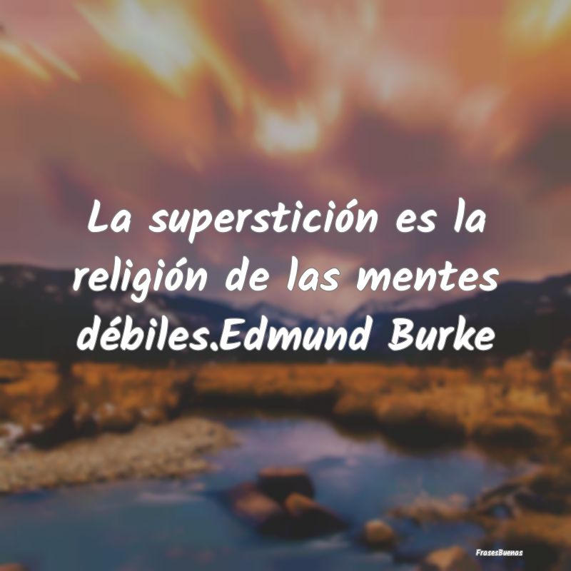 La superstición es la religión de las mentes dé...