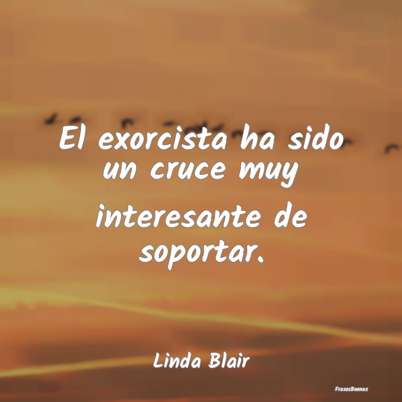 Frases Interesantes - El exorcista ha sido un cruce muy interesante de s...