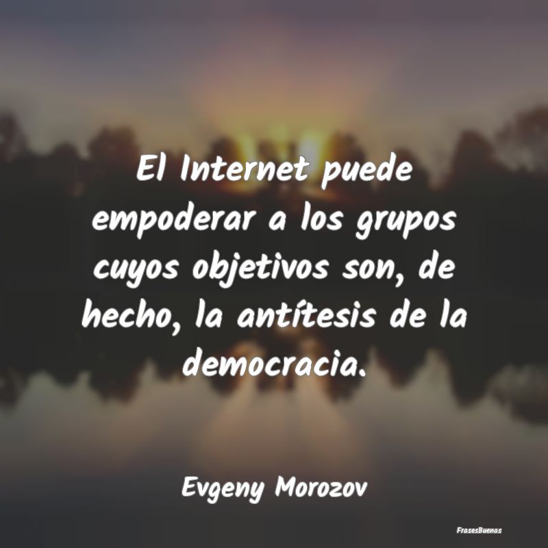 El Internet puede empoderar a los grupos cuyos obj...