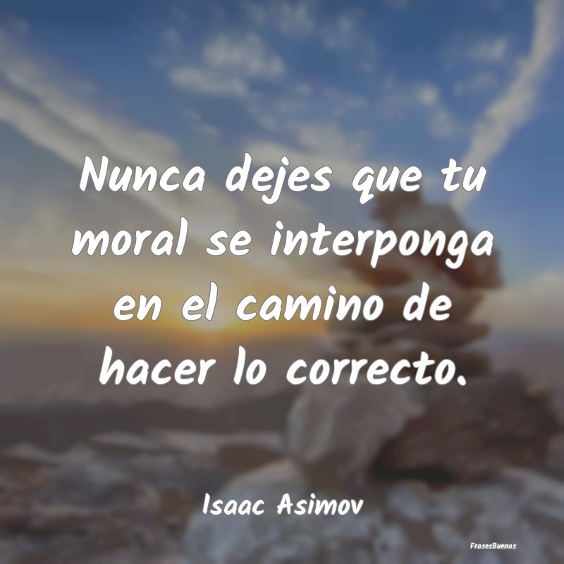 Frases de Isaac Asimov - Nunca dejes que tu moral se interponga e