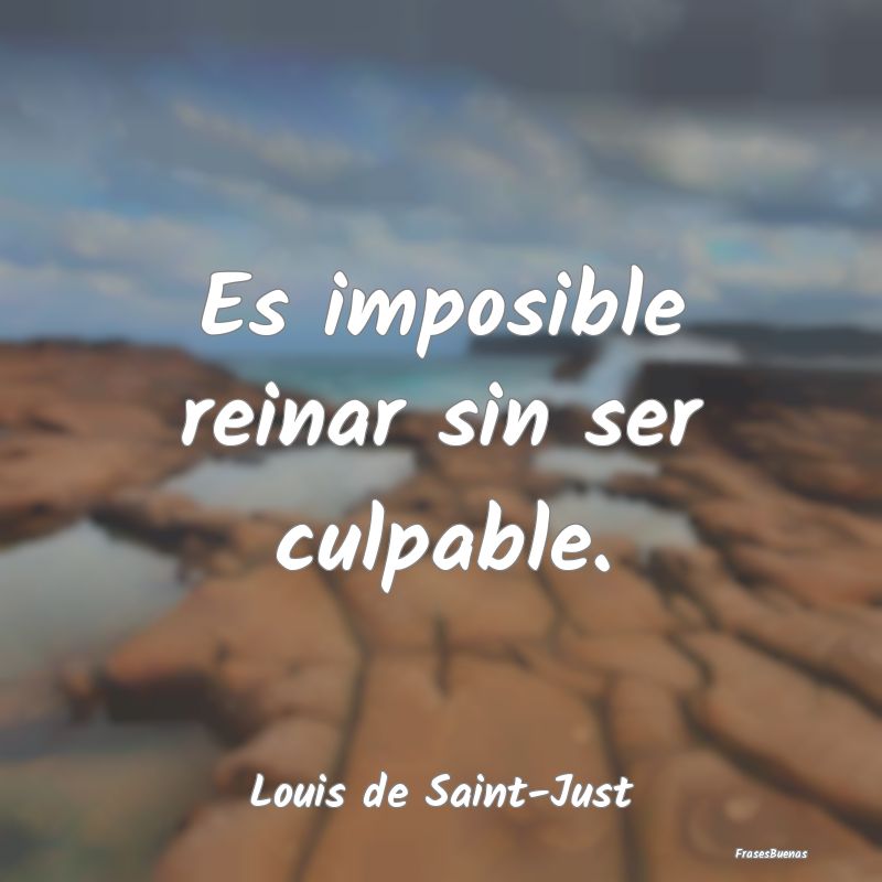 Es imposible reinar sin ser culpable....