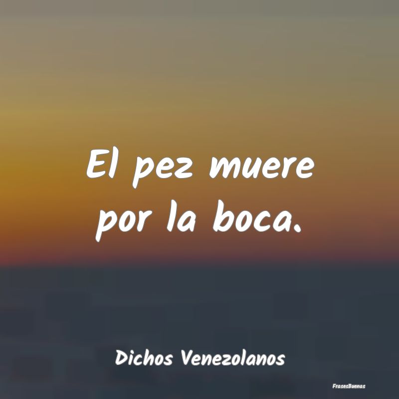 Dichos Venezolanos - El pez muere por la boca....