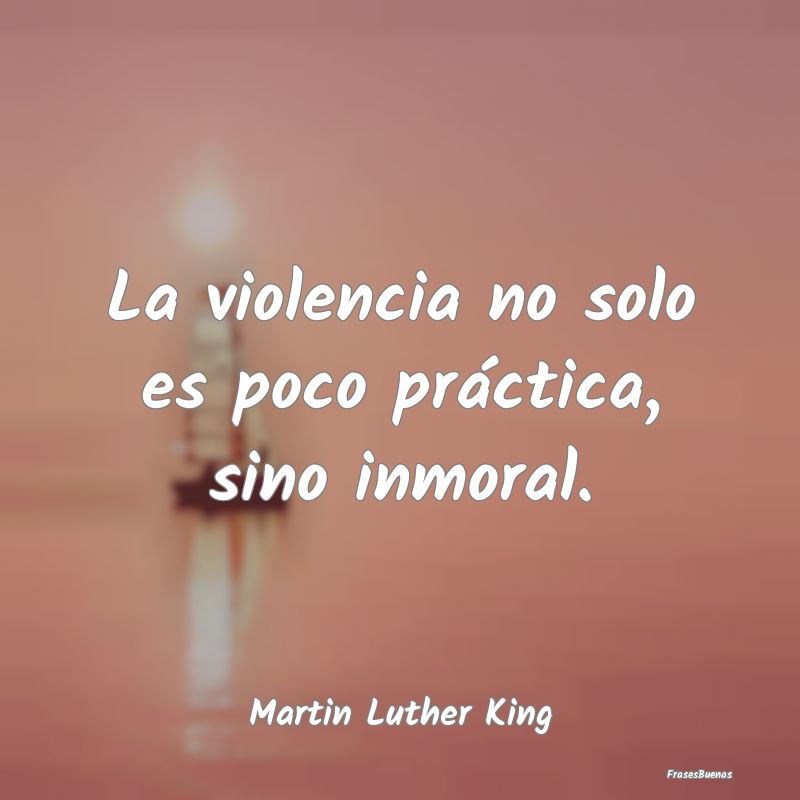 La violencia no solo es poco práctica, sino inmor...