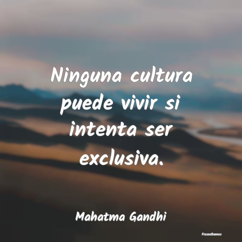 Ninguna cultura puede vivir si intenta ser exclusi...