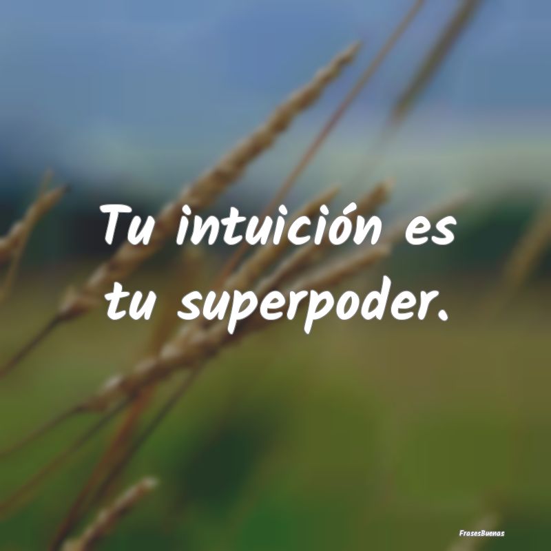 Tu intuición es tu superpoder.
...