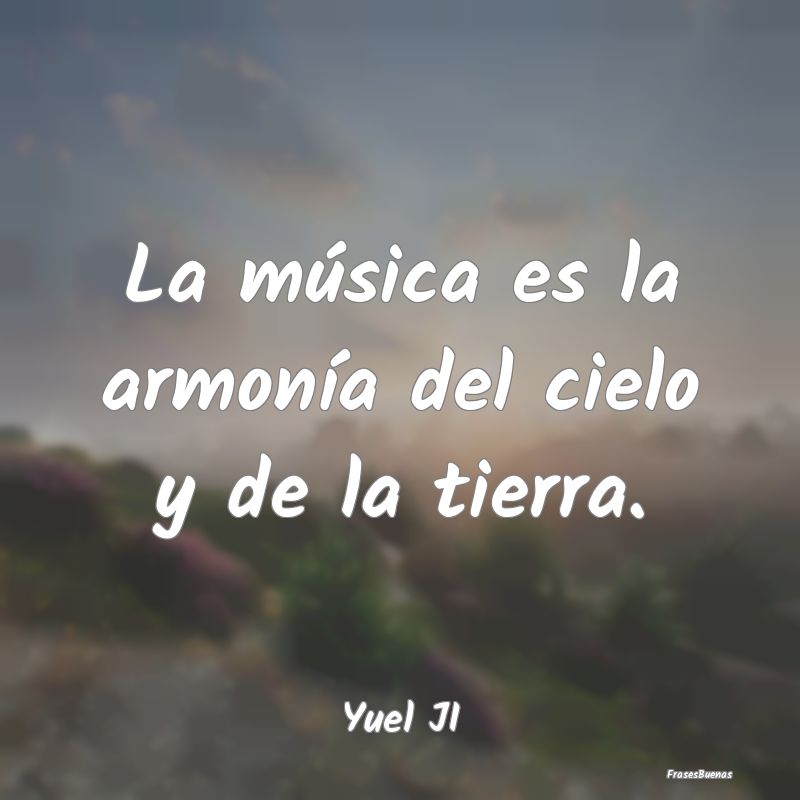 La música es la armonía del cielo y de la tierra...
