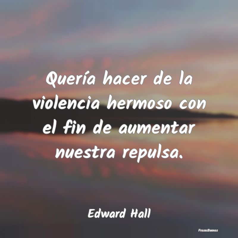 Quería hacer de la violencia hermoso con el fin d...