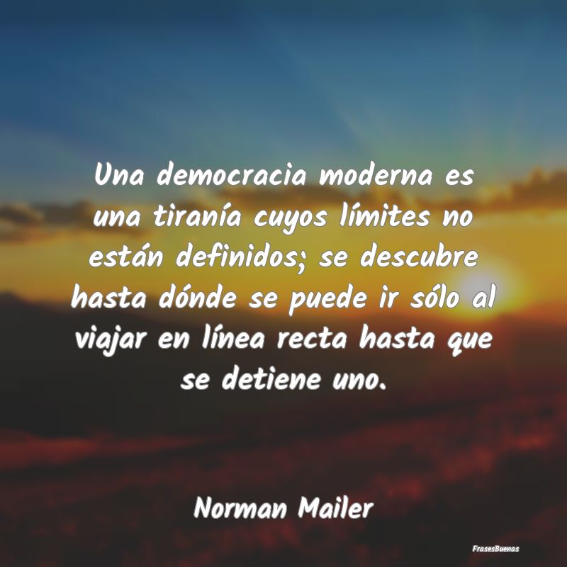 Una democracia moderna es una tiranía cuyos lími...