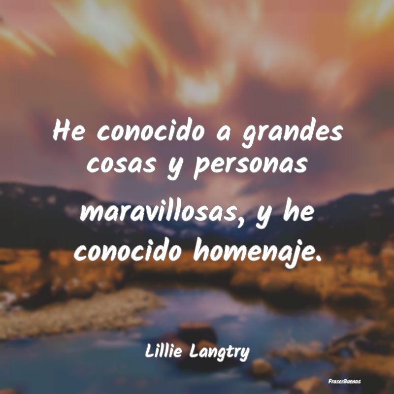 He conocido a grandes cosas y personas maravillosa...