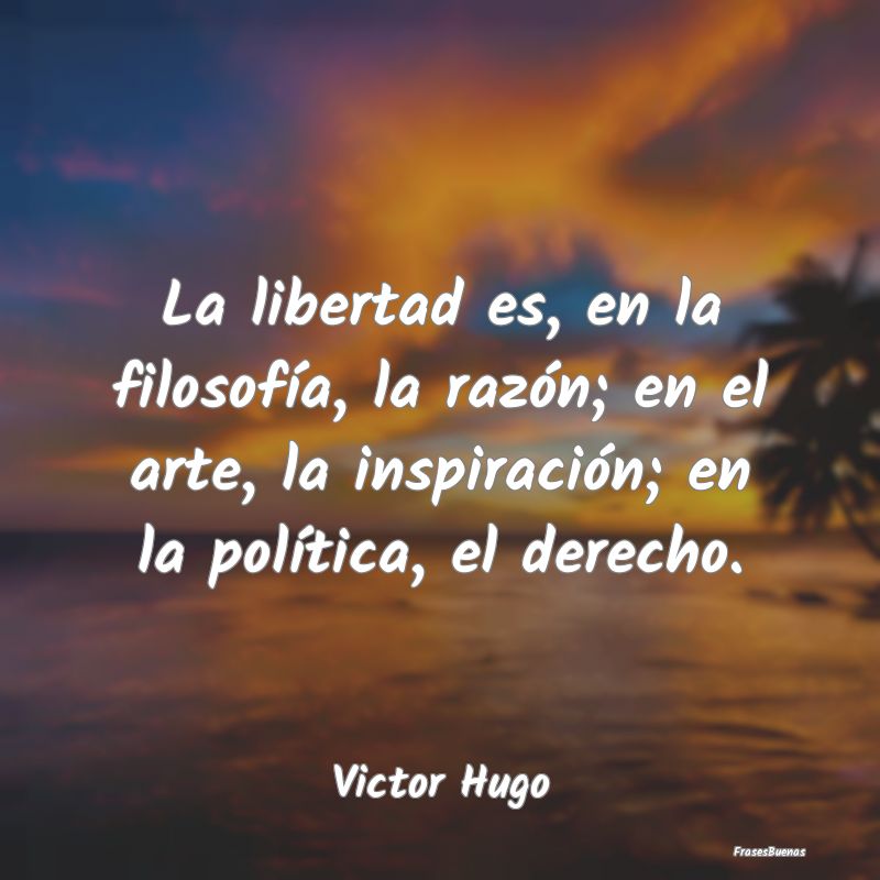 La libertad es, en la filosofía, la razón; en el...
