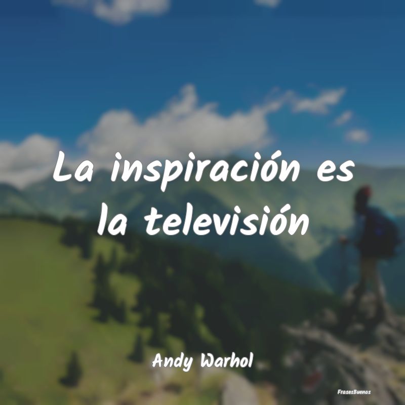 La inspiración es la televisión...