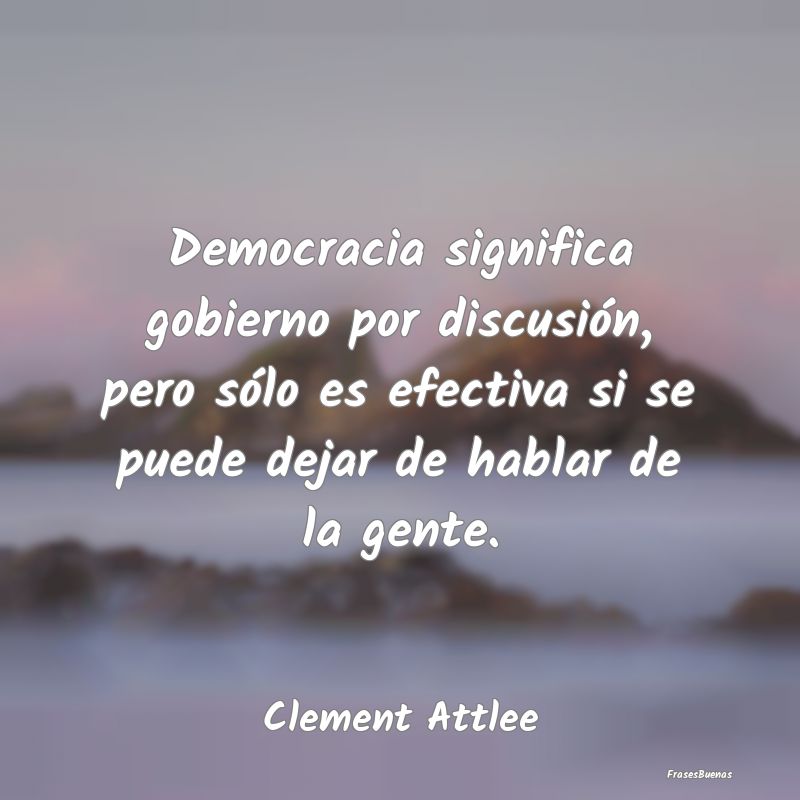 Democracia significa gobierno por discusión, pero...