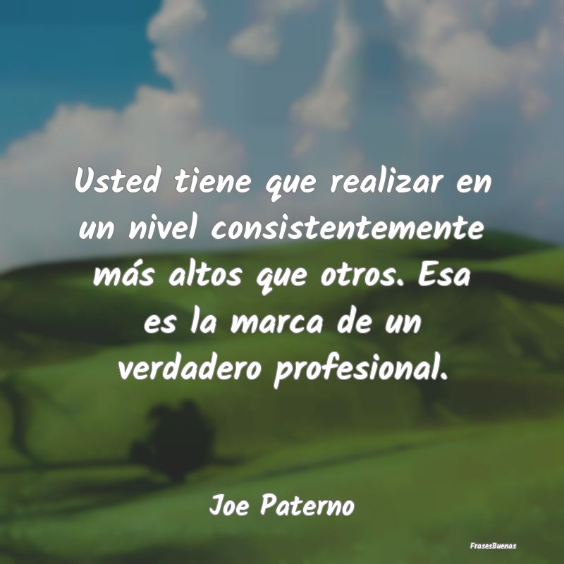 Usted tiene que realizar en un nivel consistenteme...