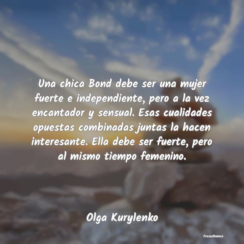 Frases Interesantes - Una chica Bond debe ser una mujer fuerte e indepen...