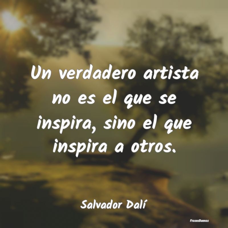 Un verdadero artista no es el que se inspira, sino...