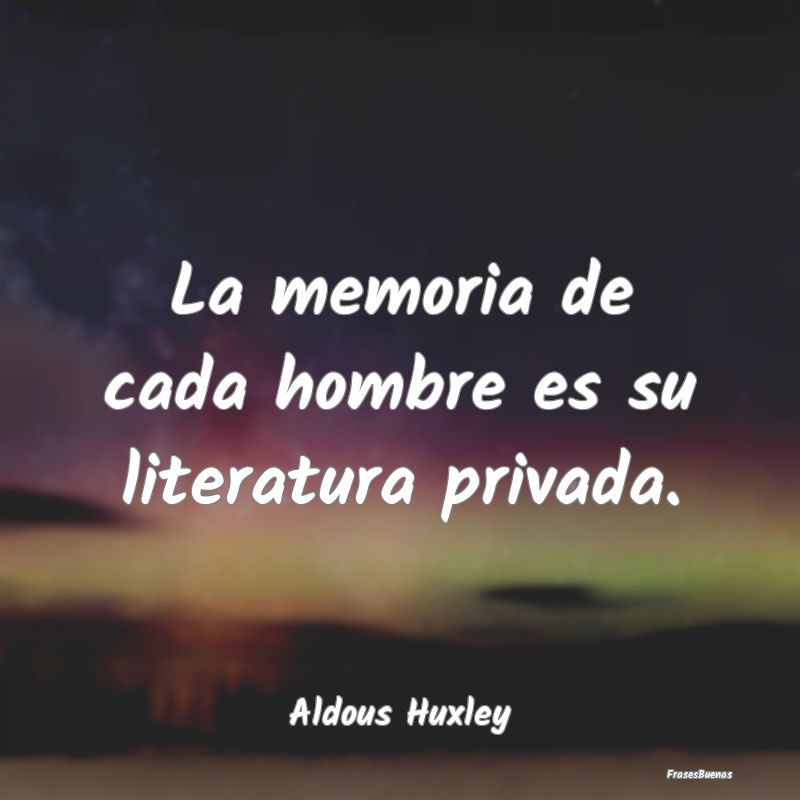 La memoria de cada hombre es su literatura privada...