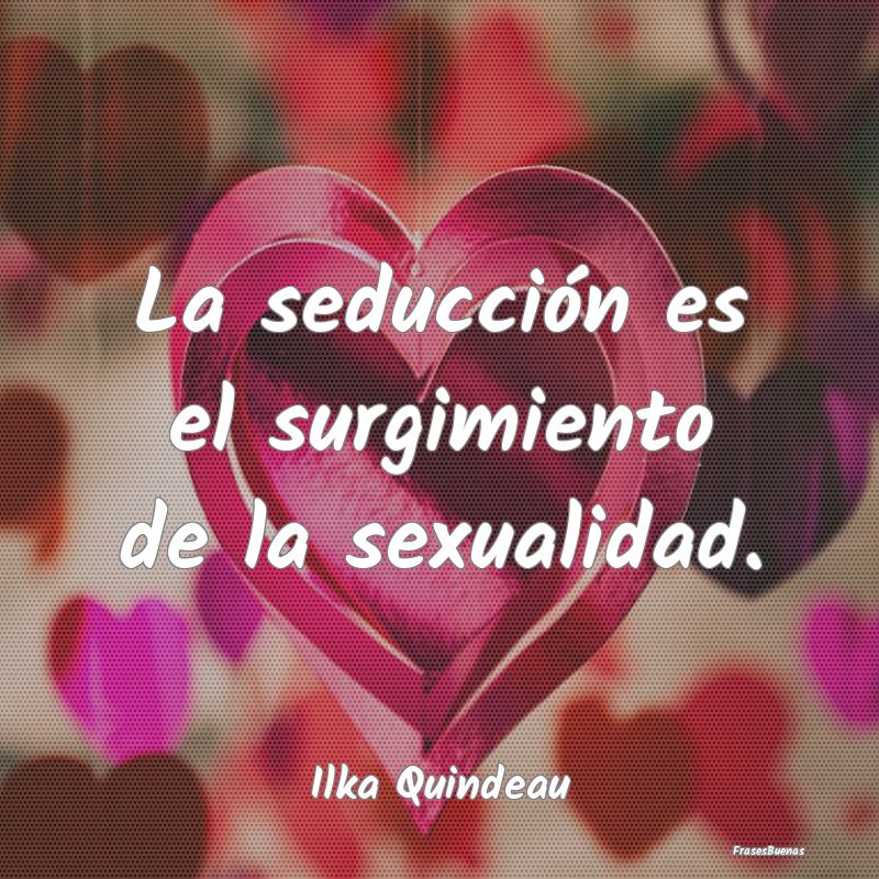 La seducción es el surgimiento de la sexualidad....