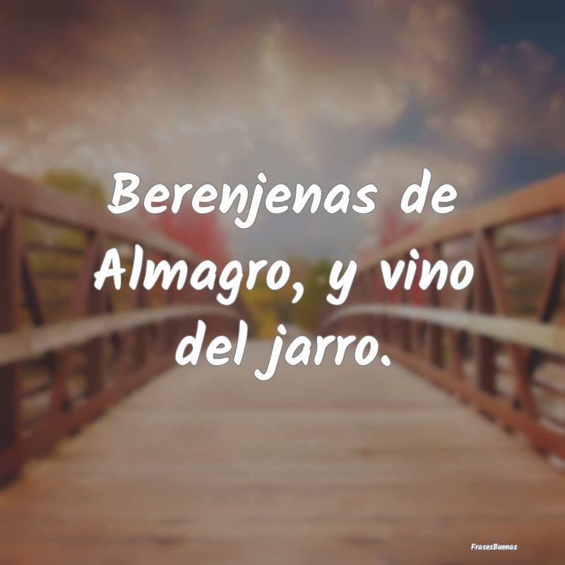 Berenjenas de Almagro, y vino del jarro....