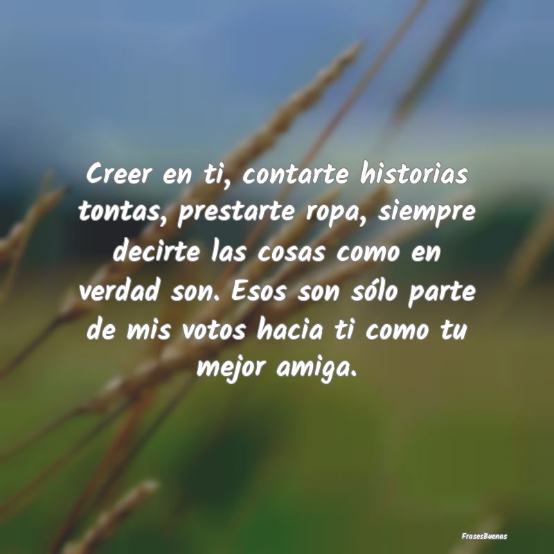 Creer en ti, contarte historias tontas, prestarte ...