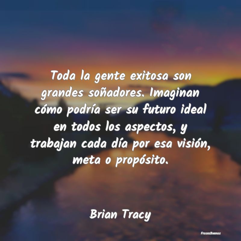 Frases Brian Tracy - Toda la gente exitosa son grandes soñad