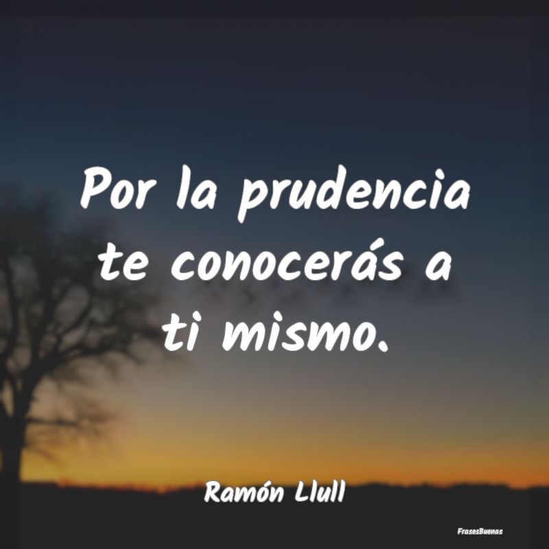 Frases de Ramón Llull - Por la prudencia te conocerás a ti mism