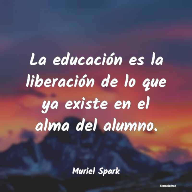 La educación es la liberación de lo que ya exist...