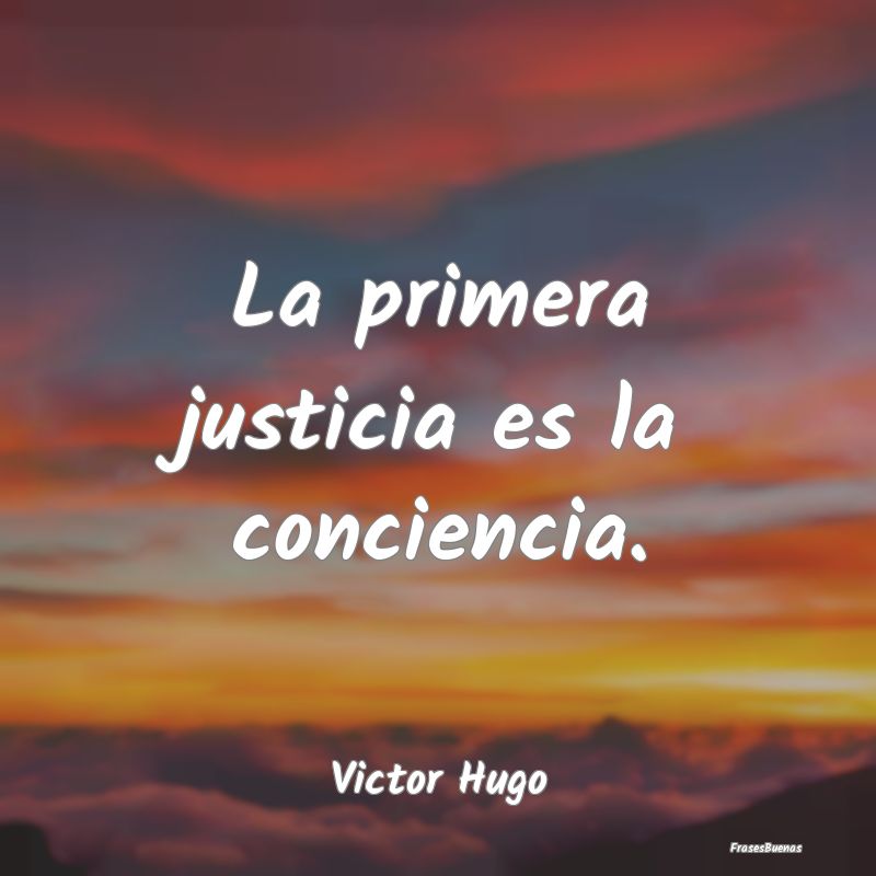 La primera justicia es la conciencia....