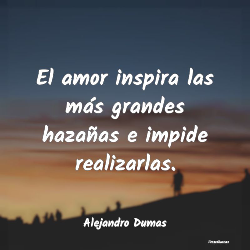 Frases de Inspiracion - El amor inspira las más grandes hazañas e impide...