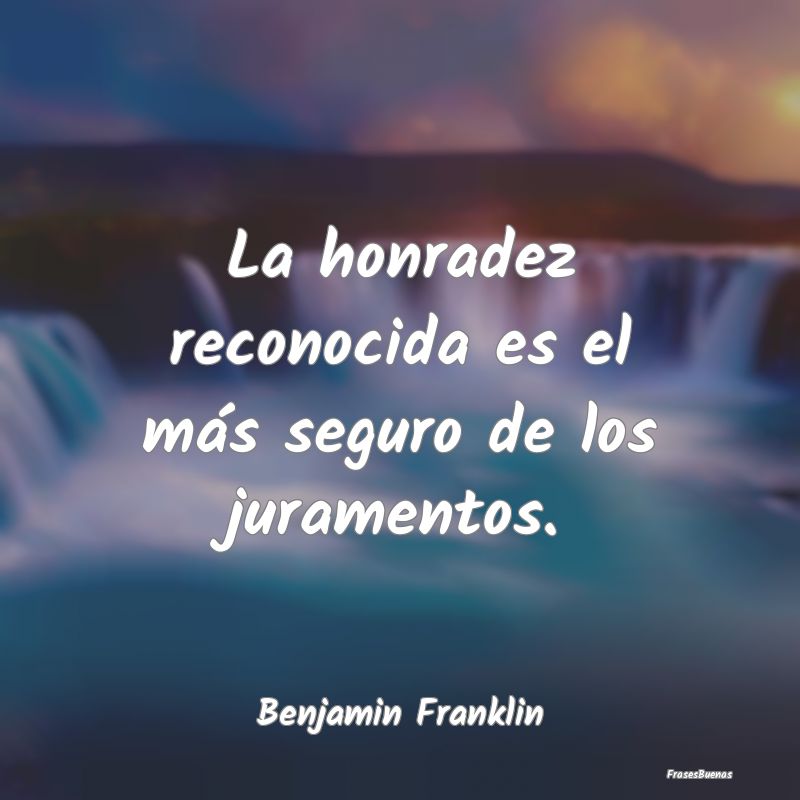 Frases de Benjamín Franklin - La honradez reconocida es el más seguro