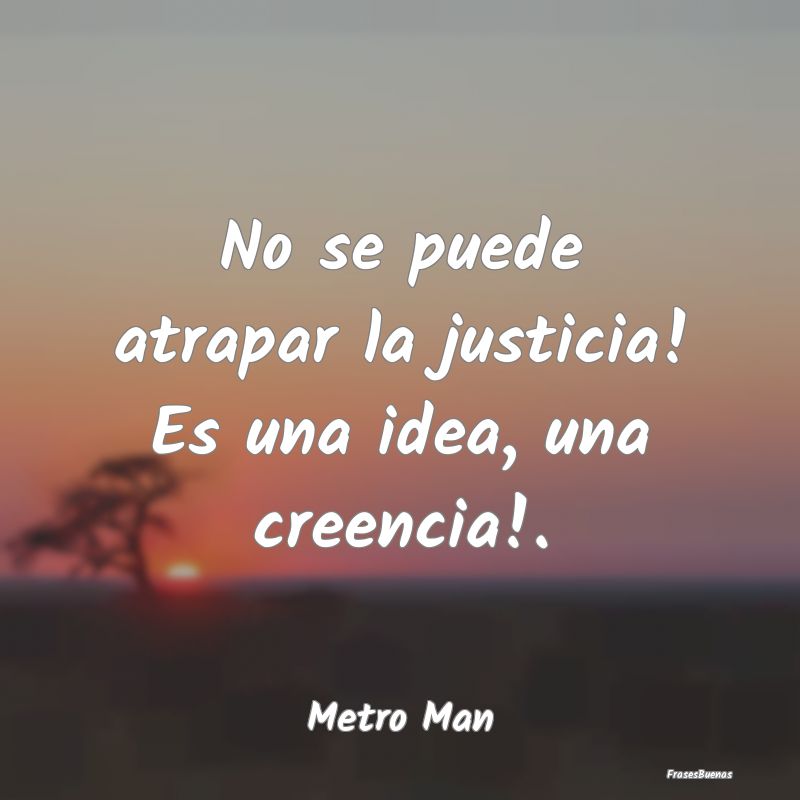 No se puede atrapar la justicia! Es una idea, una ...