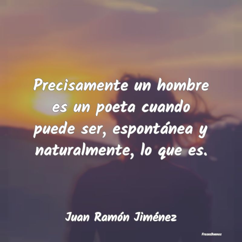 Precisamente un hombre es un poeta cuando puede se...