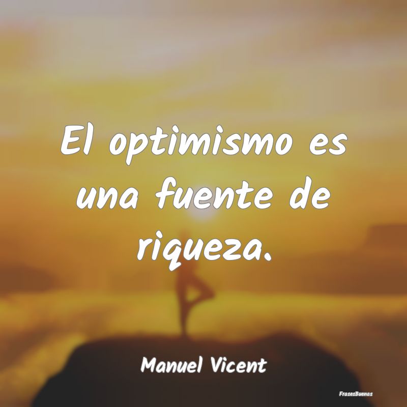 El optimismo es una fuente de riqueza....