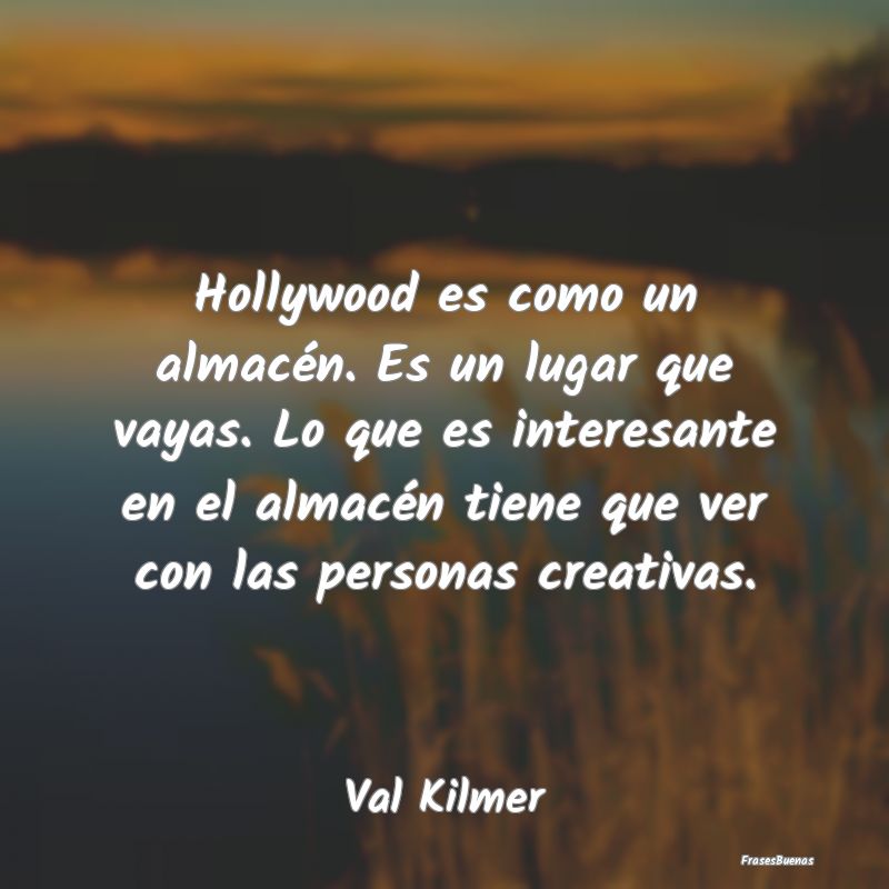 Frases Interesantes - Hollywood es como un almacén. Es un lugar que vay...