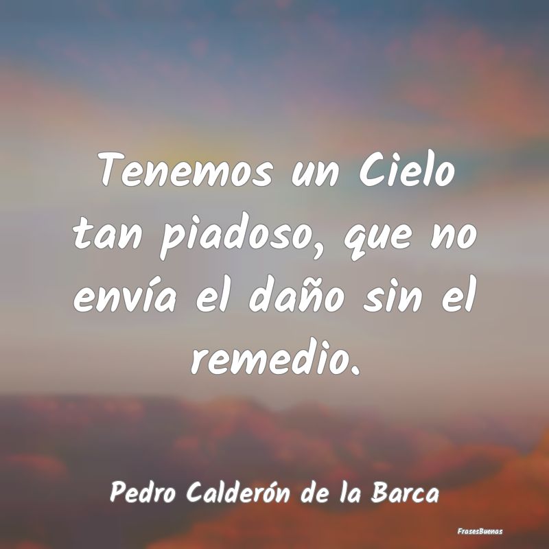 Frases de Pedro Calderón de la Barca - Tenemos un Cielo tan piadoso ...