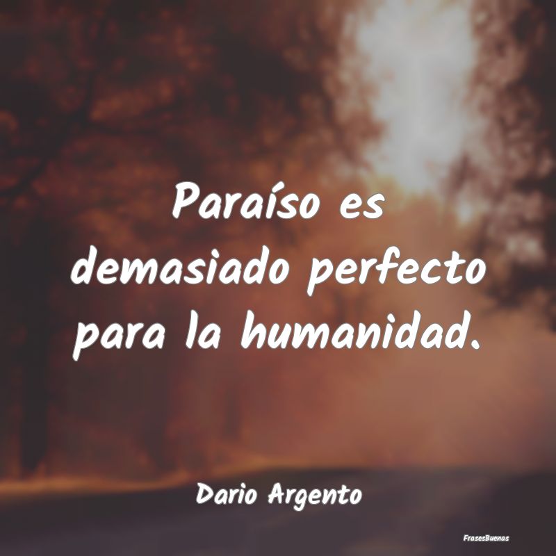 Paraíso es demasiado perfecto para la humanidad....
