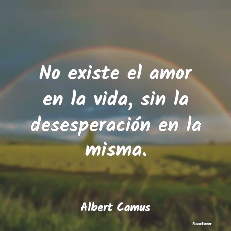 Frases Albert Camus - No existe el amor en la vida, sin la des
