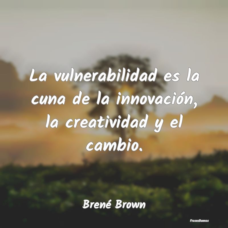 La vulnerabilidad es la cuna de la innovación, la...