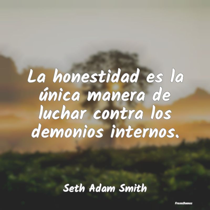Frases Demonios Internos - La honestidad es la única manera de luchar contra...