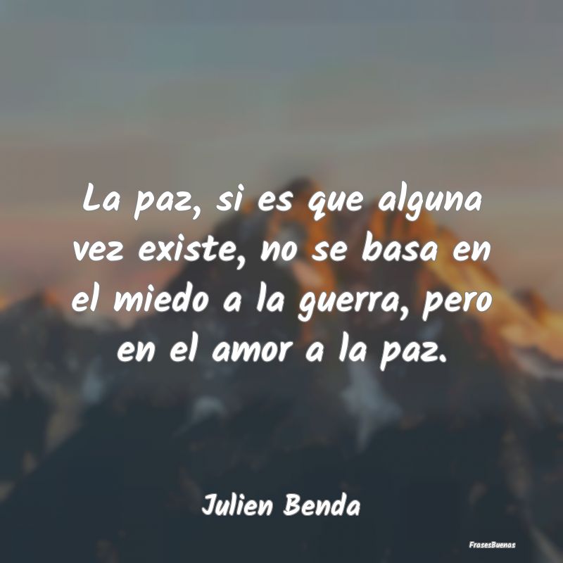 La paz, si es que alguna vez existe, no se basa en...