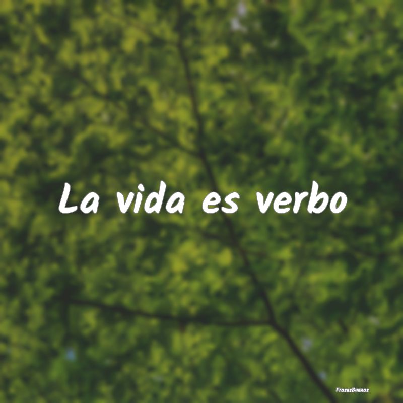 La vida es verbo
...
