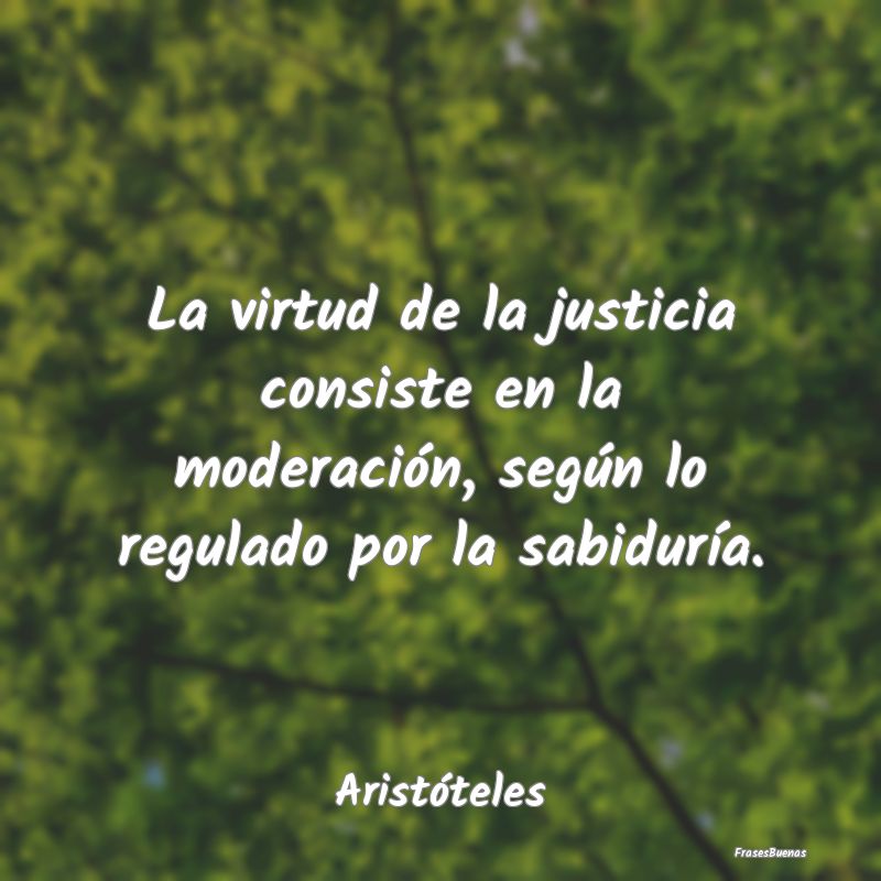La virtud de la justicia consiste en la moderació...