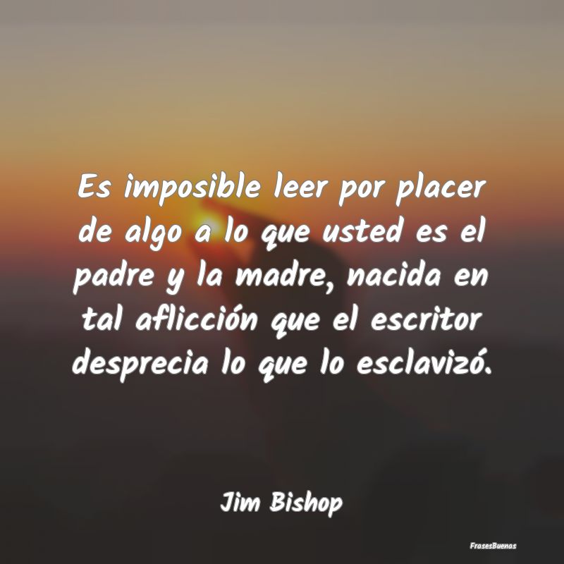 Es imposible leer por placer de algo a lo que uste...