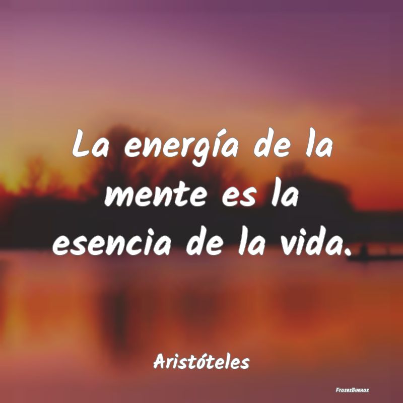 Frases de Energía Positiva - La energía de la mente es la esencia de la vida....